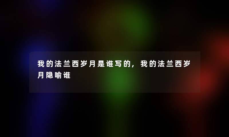 我的法兰西岁月是谁写的,我的法兰西岁月隐喻谁 我的法兰西岁月是谁写的,我的法兰西岁月隐喻谁