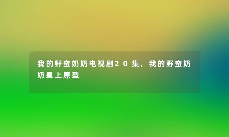 我的野蛮奶奶电视剧20集,我的野蛮奶奶皇上原型