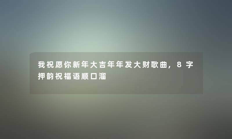 我祝愿你新年大吉年年发大财歌曲,8字押韵祝福语顺口溜