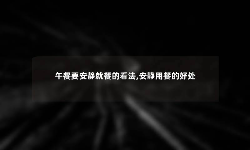 午餐要安静就餐的看法,安静用餐的好处
