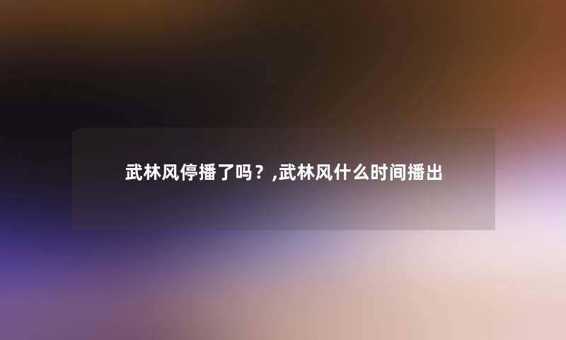 武林风停播了吗?,武林风什么时间播出 武林风停播了吗?,武林风什么时间播出