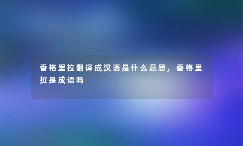 香格里拉翻译成汉语是什么意思,香格里拉是成语吗 香格里拉翻译成汉语是什么意思,香格里拉是成语吗