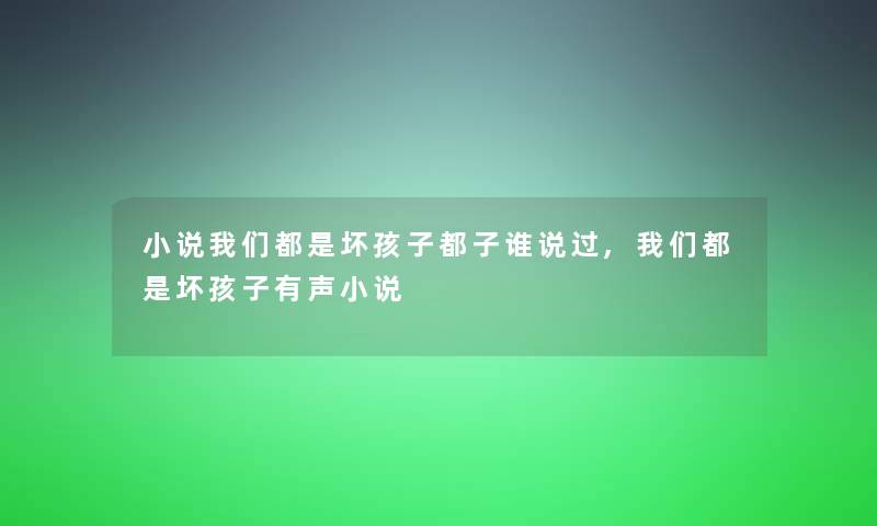 小说都是坏孩子都子谁说过,都是坏孩子有声小说 小说都是坏孩子都子谁说过,都是坏孩子有声小说
