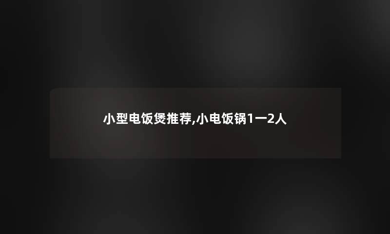 小型电饭煲推荐,小电饭锅1一2人 小型电饭煲推荐,小电饭锅1一2人