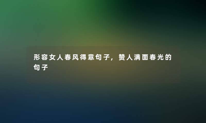形容女人春风得意句子,赞人满面春光的句子 形容女人春风得意句子,赞人满面春光的句子