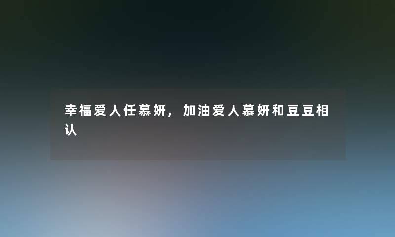 幸福爱人任慕妍,加油爱人慕妍和豆豆相认 幸福爱人任慕妍,加油爱人慕妍和豆豆相认