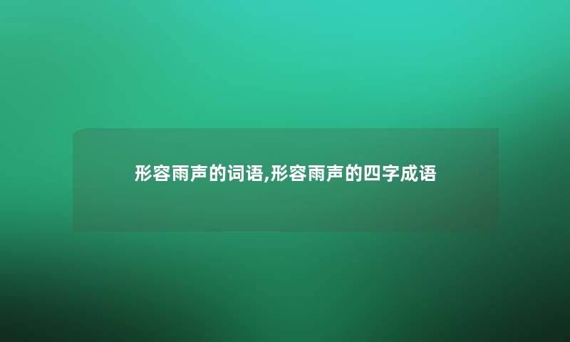 形容雨声的词语,形容雨声的四字成语 形容雨声的词语,形容雨声的四字成语