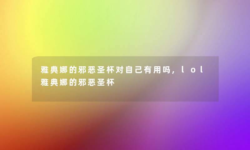 雅典娜的邪恶圣杯对自己有用吗,lol雅典娜的邪恶圣杯 雅典娜的邪恶圣杯对自己有用吗,lol雅典娜的邪恶圣杯