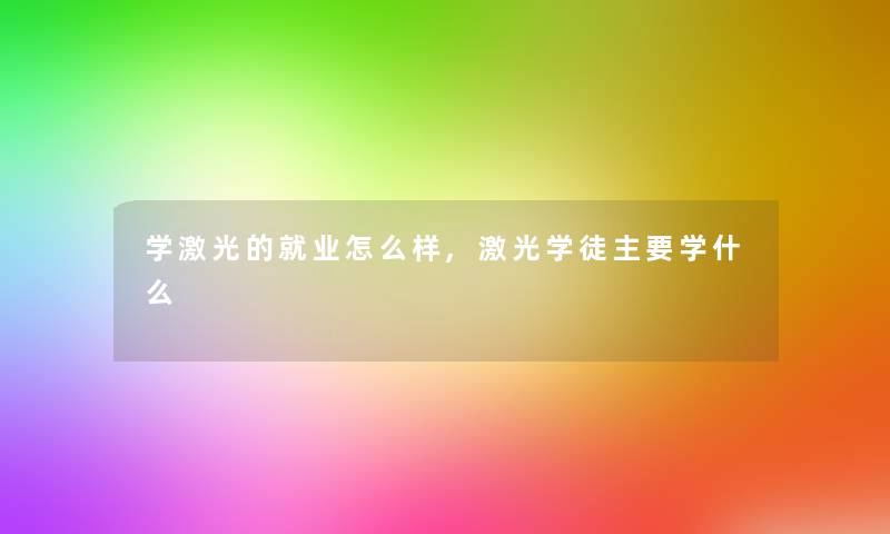 学激光的就业怎么样,激光学徒主要学什么 学激光的就业怎么样,激光学徒主要学什么