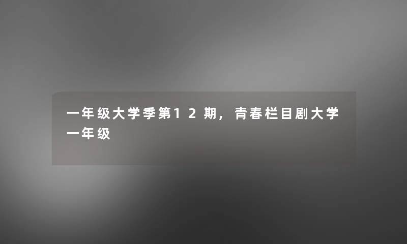一年级大学季第12期,青春栏目剧大学一年级 一年级大学季第12期,青春栏目剧大学一年级
