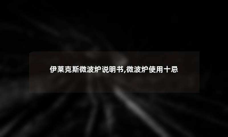 伊莱克斯微波炉说明书,微波炉使用十忌 伊莱克斯微波炉说明书,微波炉使用十忌