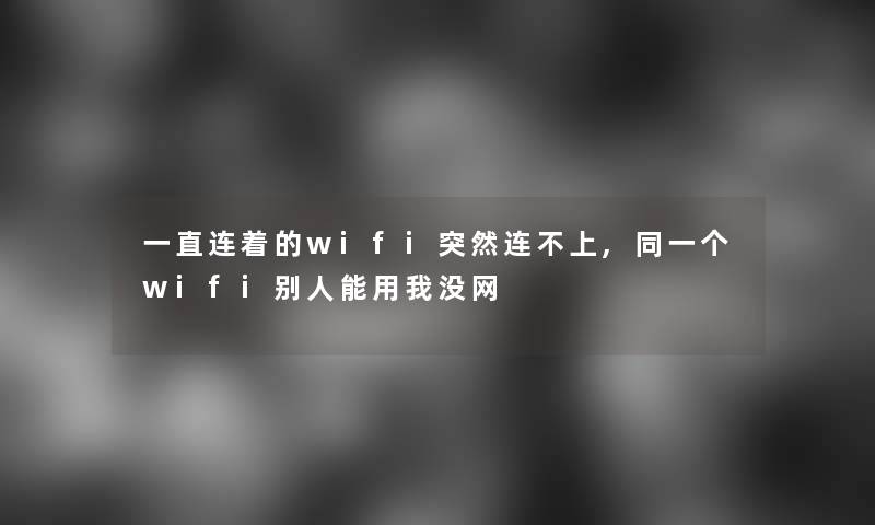 一直连着的wifi突然连不上,同一个wifi别人能用我没网 一直连着的wifi突然连不上,同一个wifi别人能用我没网