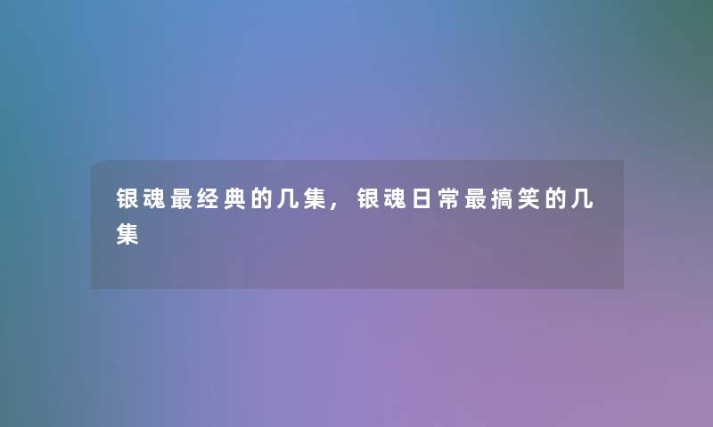 银魂经典的几集,银魂日常搞笑的几集 银魂经典的几集,银魂日常搞笑的几集