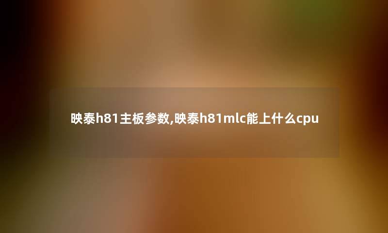 映泰h81主板参数,映泰h81mlc能上什么cpu 映泰h81主板参数,映泰h81mlc能上什么cpu
