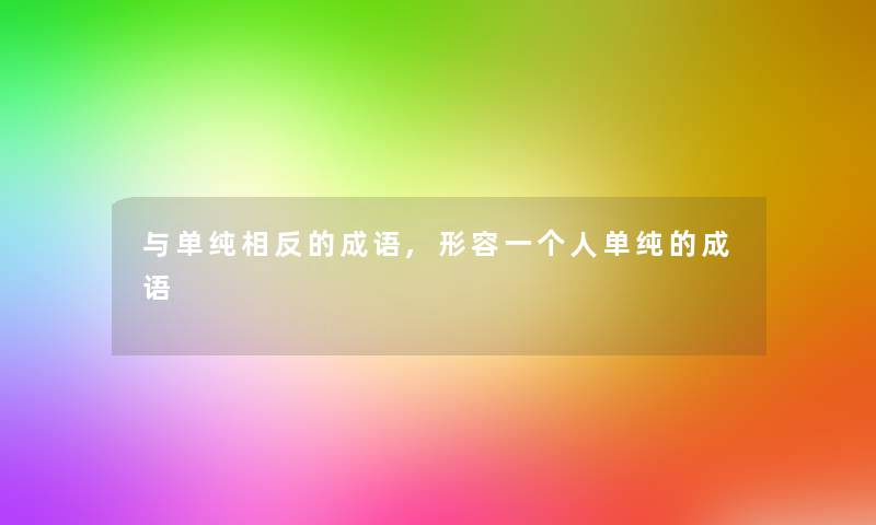 与单纯相反的成语,形容一个人单纯的成语 与单纯相反的成语,形容一个人单纯的成语