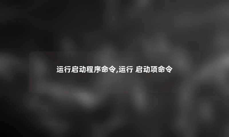 运行启动程序命令,运行 启动项命令 运行启动程序命令,运行 启动项命令