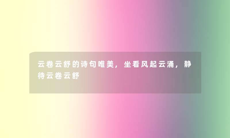 云卷云舒的诗句唯美,坐看风起云涌,静待云卷云舒 云卷云舒的诗句唯美,坐看风起云涌,静待云卷云舒