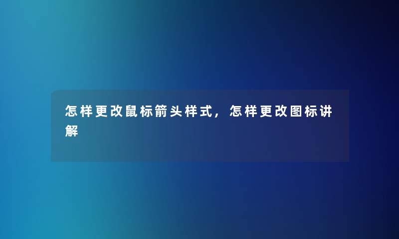 怎样更改鼠标箭头样式,怎样更改图标讲解 怎样更改鼠标箭头样式,怎样更改图标讲解
