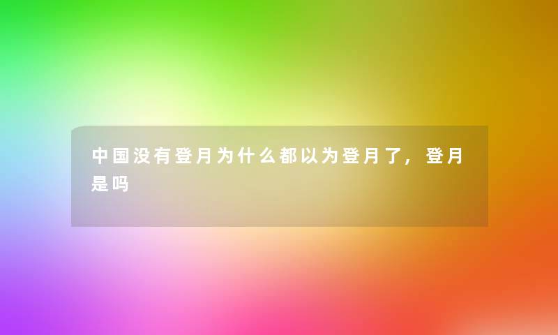 中国没有登月为什么都以为登月了,登月是吗