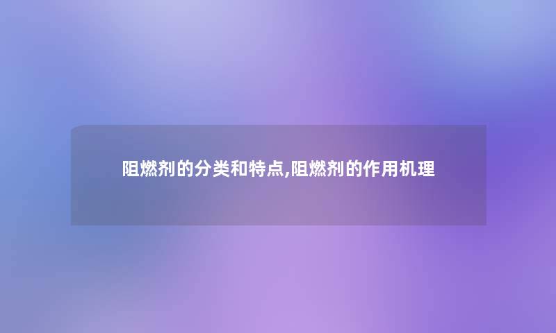 阻燃剂的分类和特点,阻燃剂的作用机理 阻燃剂的分类和特点,阻燃剂的作用机理