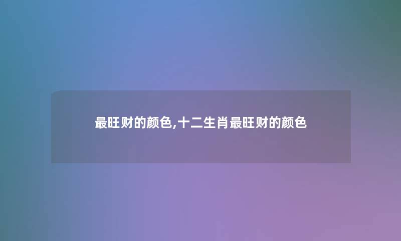 旺财的颜色,十二生肖旺财的颜色 旺财的颜色,十二生肖旺财的颜色