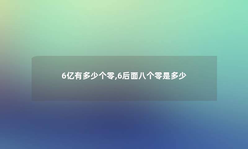 6亿有多少个零,6后面八个零是多少 6亿有多少个零,6后面八个零是多少