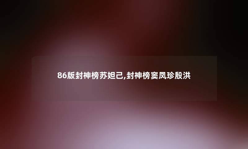 86版封神榜苏妲己,封神榜窦凤珍殷洪 86版封神榜苏妲己,封神榜窦凤珍殷洪