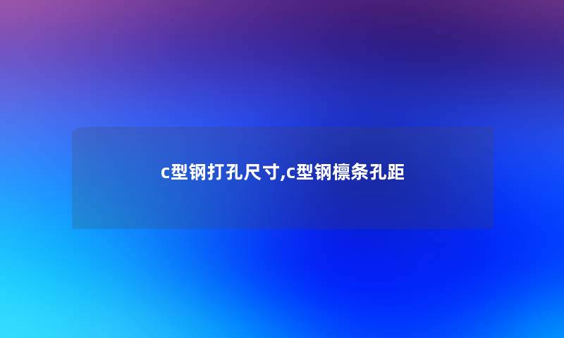 c型钢打孔尺寸,c型钢檩条孔距 c型钢打孔尺寸,c型钢檩条孔距