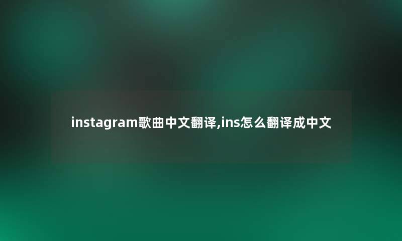 instagram歌曲中文翻译,ins怎么翻译成中文 instagram歌曲中文翻译,ins怎么翻译成中文