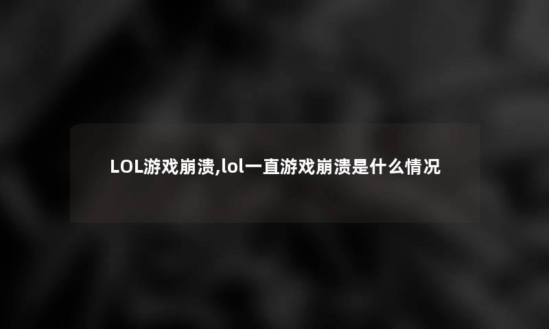 LOL游戏崩溃,lol一直游戏崩溃是什么情况 LOL游戏崩溃,lol一直游戏崩溃是什么情况