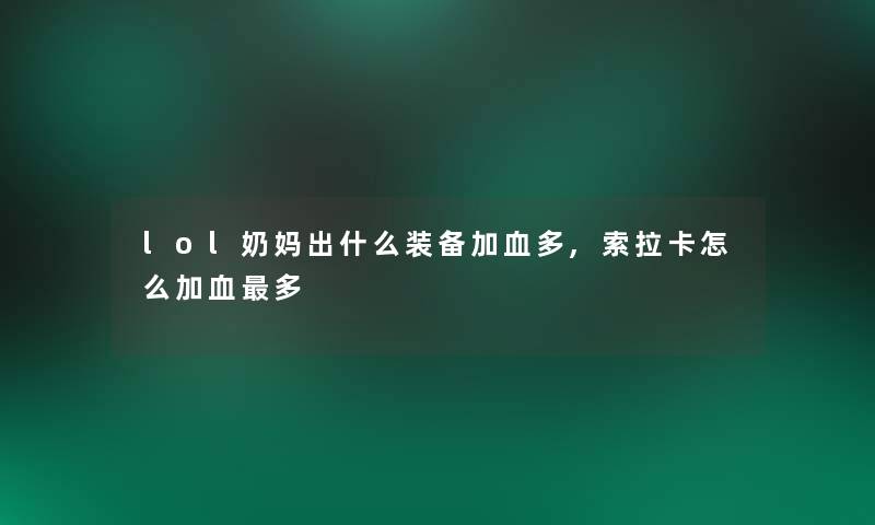 lol奶妈出什么装备加血多,索拉卡怎么加血多 lol奶妈出什么装备加血多,索拉卡怎么加血多