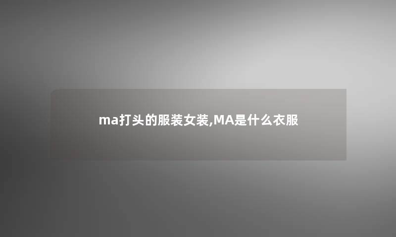 ma打头的服装女装,MA是什么衣服 ma打头的服装女装,MA是什么衣服