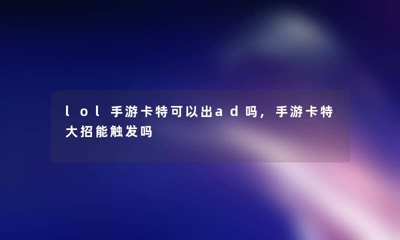 lol手游卡特可以出ad吗,手游卡特大招能触发吗 lol手游卡特可以出ad吗,手游卡特大招能触发吗
