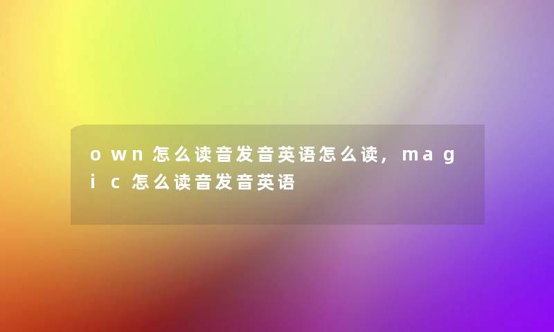 own怎么读音发音英语怎么读,magic怎么读音发音英语