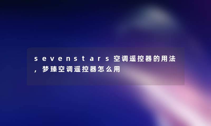 sevenstars空调遥控器的用法,梦臻空调遥控器怎么用 sevenstars空调遥控器的用法,梦臻空调遥控器怎么用