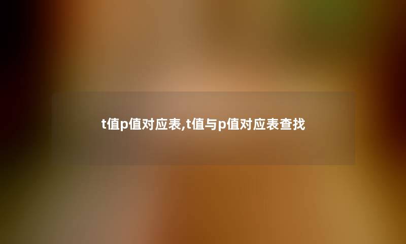 t值p值对应表,t值与p值对应表查找 t值p值对应表,t值与p值对应表查找