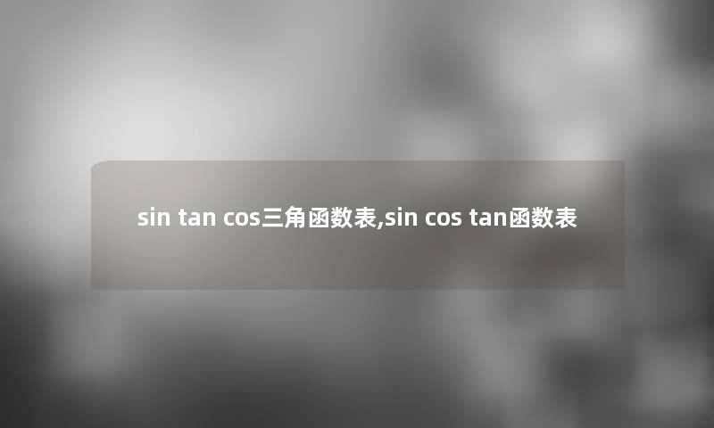 sin tan cos三角函数表,sin cos tan函数表 sin tan cos三角函数表,sin cos tan函数表