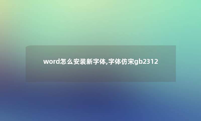 word怎么安装新字体,字体仿宋gb2312 word怎么安装新字体,字体仿宋gb2312
