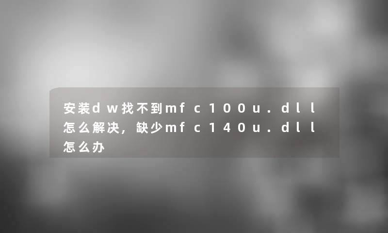 安装dw找不到mfc100u.dll怎么解决,缺少mfc140u.dll怎么办 安装dw找不到mfc100u.dll怎么解决,缺少mfc140u.dll怎么办