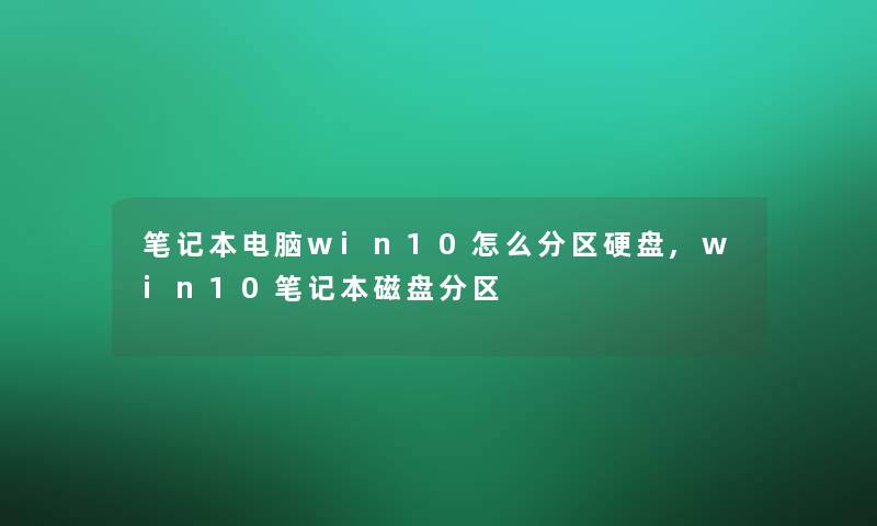 笔记本电脑win10怎么分区硬盘,win10笔记本磁盘分区 笔记本电脑win10怎么分区硬盘,win10笔记本磁盘分区