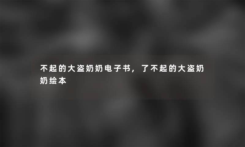 不起的大盗奶奶整理的文,了不起的大盗奶奶绘本 不起的大盗奶奶整理的文,了不起的大盗奶奶绘本