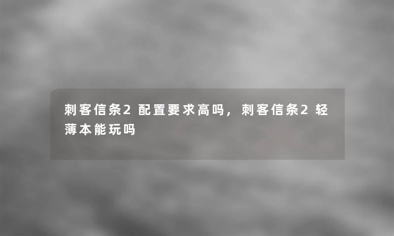 刺客信条2配置要求高吗,刺客信条2轻薄本能玩吗 刺客信条2配置要求高吗,刺客信条2轻薄本能玩吗