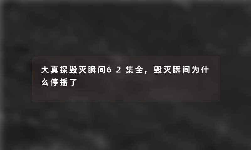 大真探毁灭瞬间62集全,毁灭瞬间为什么停播了 大真探毁灭瞬间62集全,毁灭瞬间为什么停播了