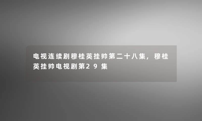 电视连续剧穆桂英挂帅第二十八集,穆桂英挂帅电视剧第29集 电视连续剧穆桂英挂帅第二十八集,穆桂英挂帅电视剧第29集