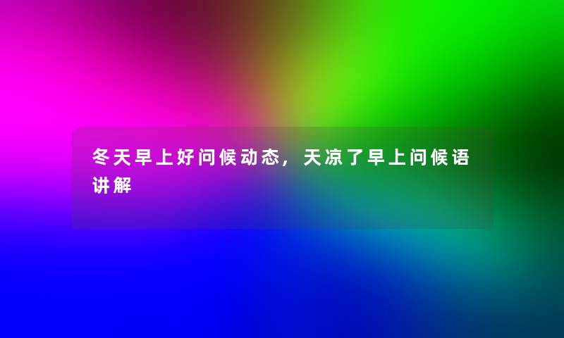 冬天早上好问候动态,天凉了早上问候语讲解 冬天早上好问候动态,天凉了早上问候语讲解