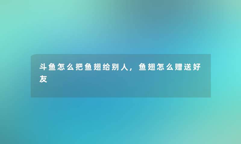 斗鱼怎么把鱼翅给别人,鱼翅怎么赠送好友 斗鱼怎么把鱼翅给别人,鱼翅怎么赠送好友
