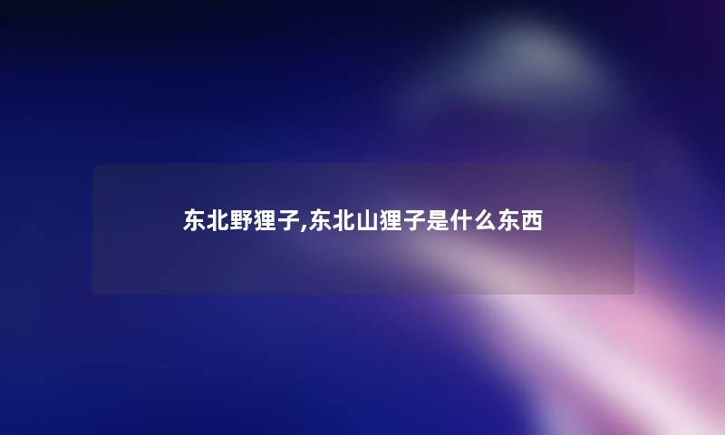东北野狸子,东北山狸子是什么东西 东北野狸子,东北山狸子是什么东西