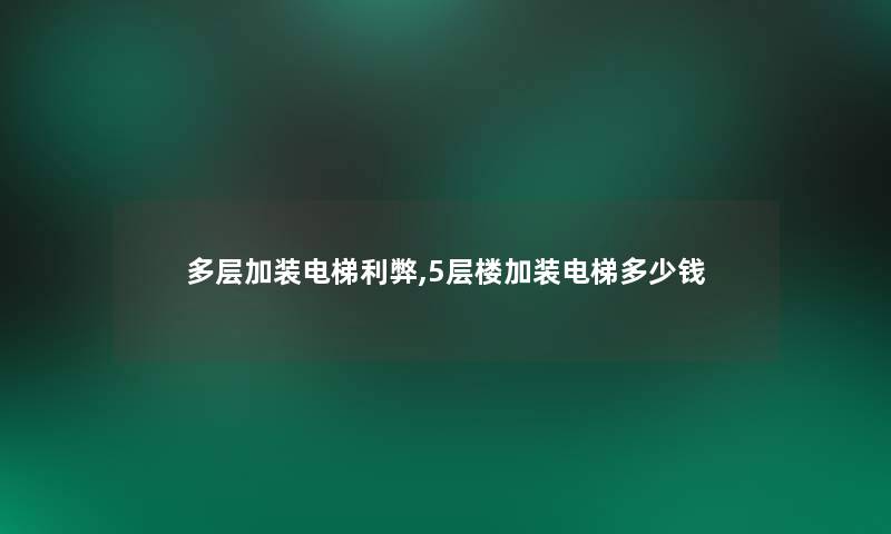 多层加装电梯利弊,5层楼加装电梯多少钱 多层加装电梯利弊,5层楼加装电梯多少钱
