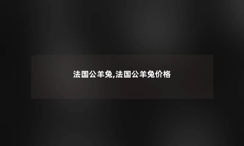 法国公羊兔,法国公羊兔价格 法国公羊兔,法国公羊兔价格