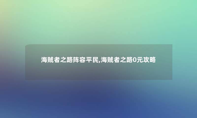 海贼者之路阵容平民,海贼者之路0元攻略 海贼者之路阵容平民,海贼者之路0元攻略